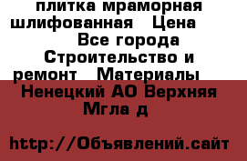 плитка мраморная шлифованная › Цена ­ 200 - Все города Строительство и ремонт » Материалы   . Ненецкий АО,Верхняя Мгла д.